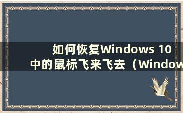 如何恢复Windows 10 中的鼠标飞来飞去（Windows 10 中的鼠标点击）